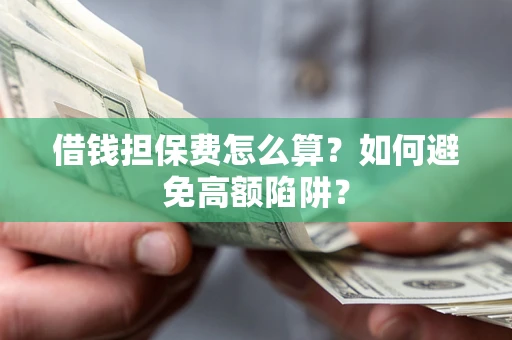 武汉借钱担保费怎么算？如何避免高额陷阱？