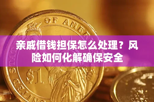 武汉亲戚借钱担保怎么处理？风险如何化解确保安全