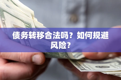 武汉债务转移合法吗？如何规避风险？