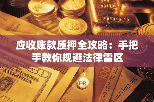 武汉应收账款质押全攻略：手把手教你规避法律雷区