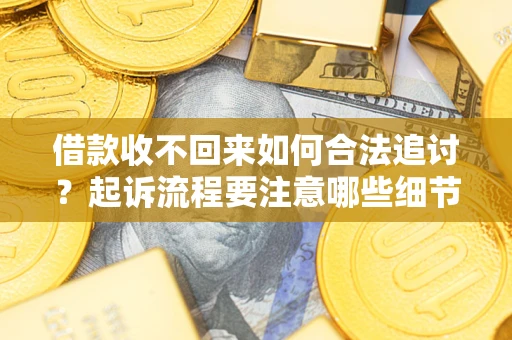 武汉借款收不回来如何合法追讨？起诉流程要注意哪些细节？