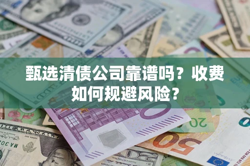 武汉甄选清债公司靠谱吗？收费如何规避风险？