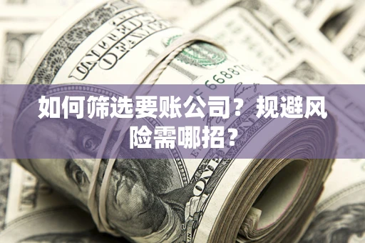 武汉如何筛选要账公司？规避风险需哪招？
