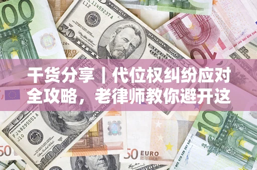 武汉干货分享｜代位权纠纷应对全攻略，老律师教你避开这5大雷区