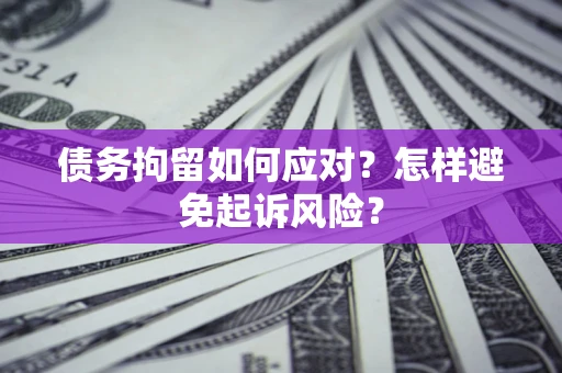 武汉债务拘留如何应对？怎样避免起诉风险？