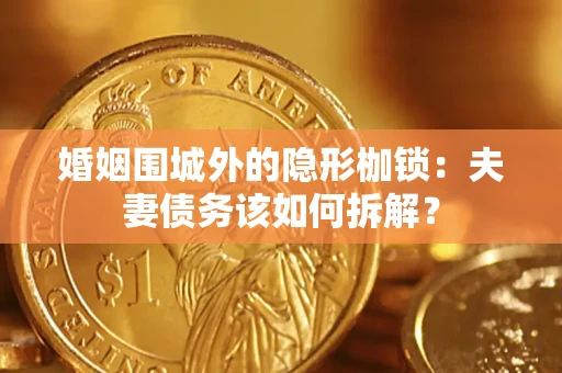武汉婚姻围城外的隐形枷锁：夫妻债务该如何拆解？