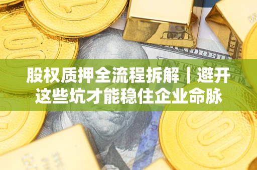 武汉股权质押全流程拆解｜避开这些坑才能稳住企业命脉