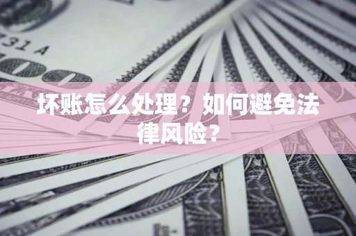 武汉坏账怎么处理？如何避免法律风险？