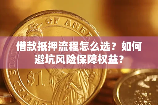 武汉借款抵押流程怎么选？如何避坑风险保障权益？