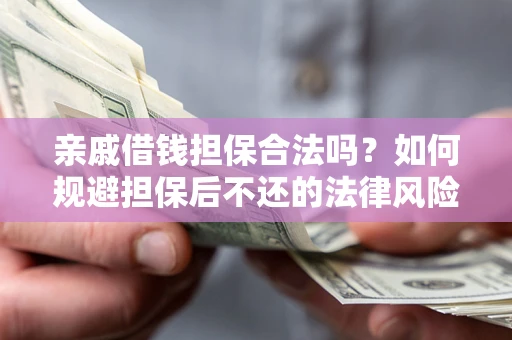 武汉亲戚借钱担保合法吗？如何规避担保后不还的法律风险？