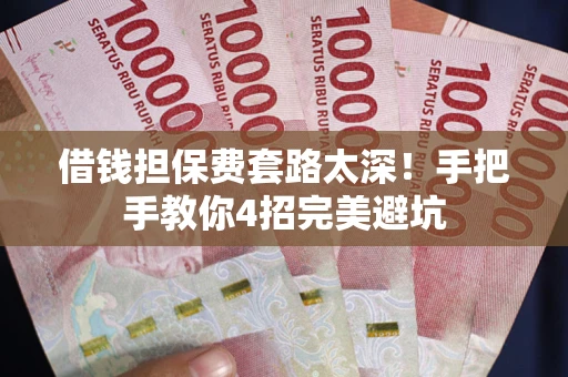 武汉借钱担保费套路太深！手把手教你4招完美避坑