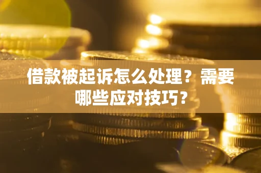 武汉借款被起诉怎么处理？需要哪些应对技巧？