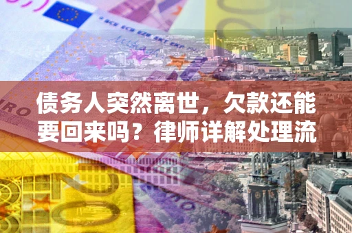 武汉债务人突然离世，欠款还能要回来吗？律师详解处理流程