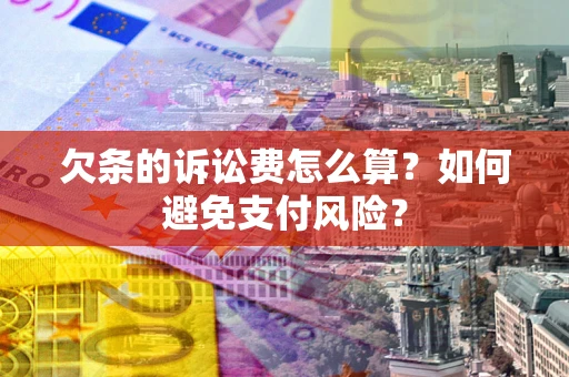 武汉欠条的诉讼费怎么算？如何避免支付风险？