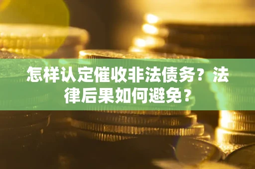 武汉怎样认定催收非法债务？法律后果如何避免？