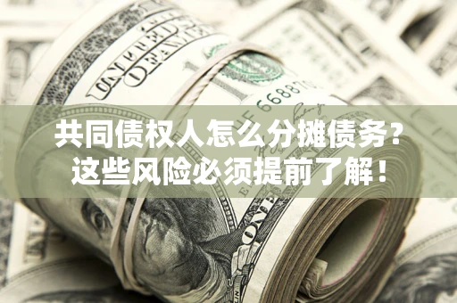 武汉共同债权人怎么分摊债务？这些风险必须提前了解！