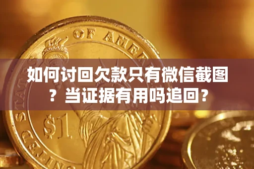 武汉如何讨回欠款只有微信截图？当证据有用吗追回？