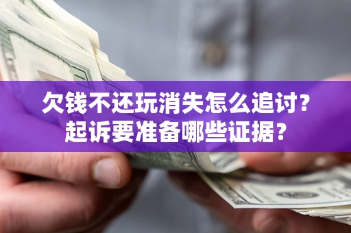武汉欠钱不还玩消失怎么追讨？起诉要准备哪些证据？