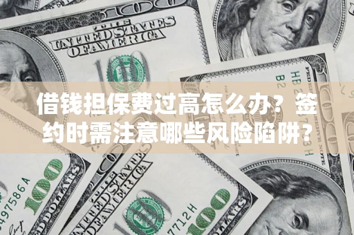 武汉借钱担保费过高怎么办？签约时需注意哪些风险陷阱？