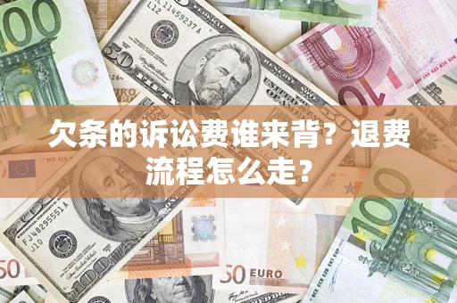 武汉欠条的诉讼费谁来背？退费流程怎么走？