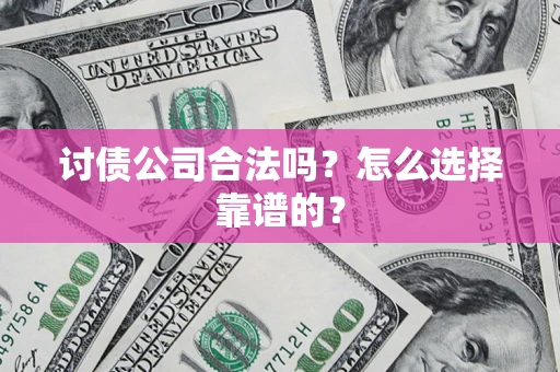 武汉讨债公司合法吗？怎么选择靠谱的？