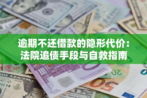 武汉逾期不还借款的隐形代价：法院追债手段与自救指南