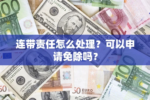 武汉连带责任怎么处理？可以申请免除吗？