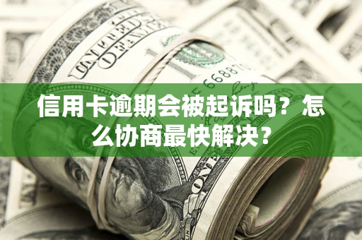 武汉信用卡逾期会被起诉吗？怎么协商最快解决？