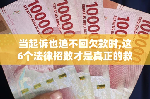 武汉当起诉也追不回欠款时,这6个法律招数才是真正的救命稻草