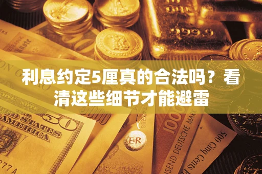 武汉利息约定5厘真的合法吗？看清这些细节才能避雷