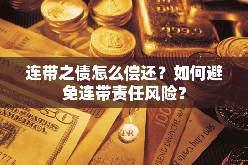 武汉连带之债怎么偿还？如何避免连带责任风险？