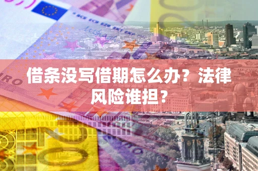 武汉借条没写借期怎么办？法律风险谁担？