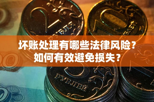 武汉坏账处理有哪些法律风险？如何有效避免损失？