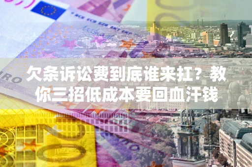 武汉欠条诉讼费到底谁来扛？教你三招低成本要回血汗钱